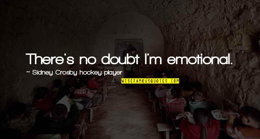 Don't Be Scared Love Quotes By Sidney Crosby Hockey Player: There's no doubt I'm emotional. Don't Be Scared Love Quotes By Sidney Crosby Hockey Player: There's no doubt I'm emotional.