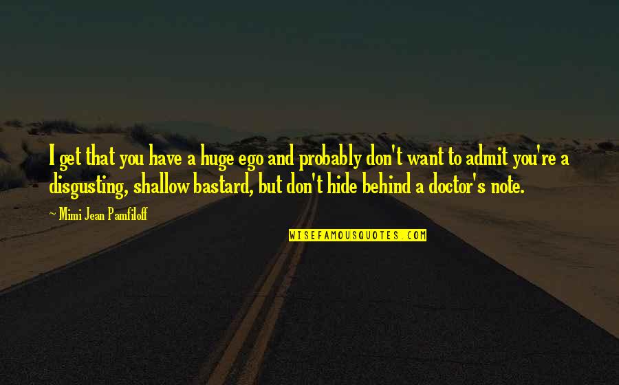 Don't Be Shallow Quotes By Mimi Jean Pamfiloff: I get that you have a huge ego