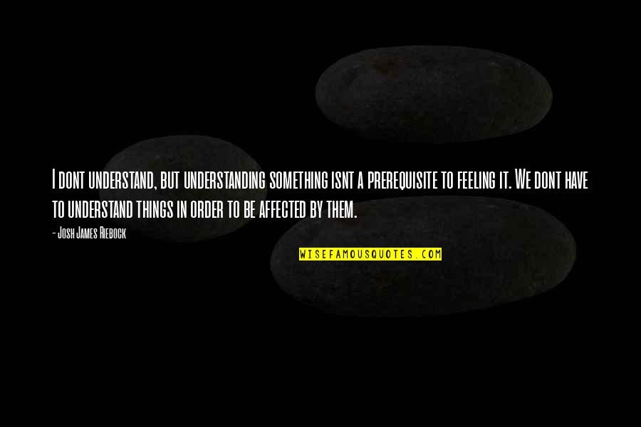 Dont Be Something You Not Quotes By Josh James Riebock: I dont understand, but understanding something isnt a Dont Be Something You Not Quotes By Josh James Riebock: I dont understand, but understanding something isnt a
