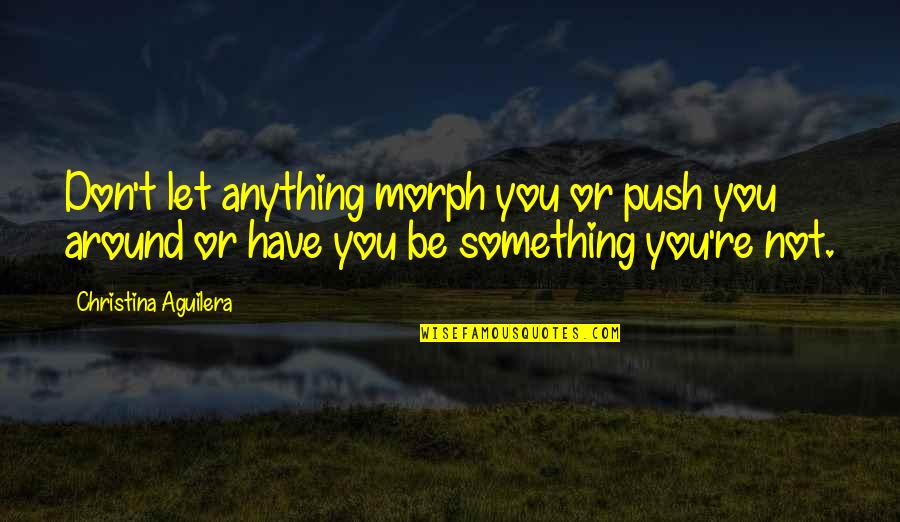 Don't Be Something You're Not Quotes By Christina Aguilera: Don't let anything morph you or push you