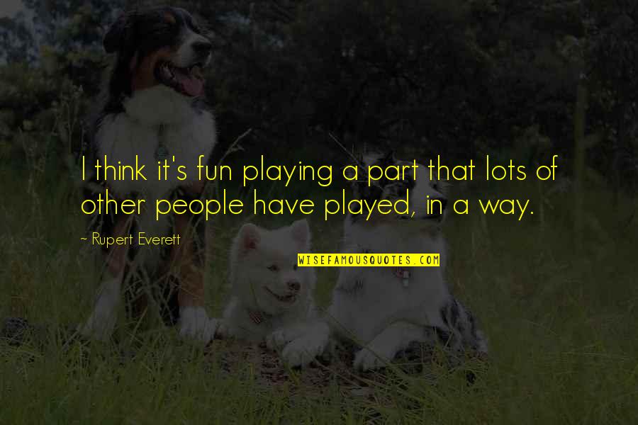 Don't Be Stressed Quotes By Rupert Everett: I think it's fun playing a part that