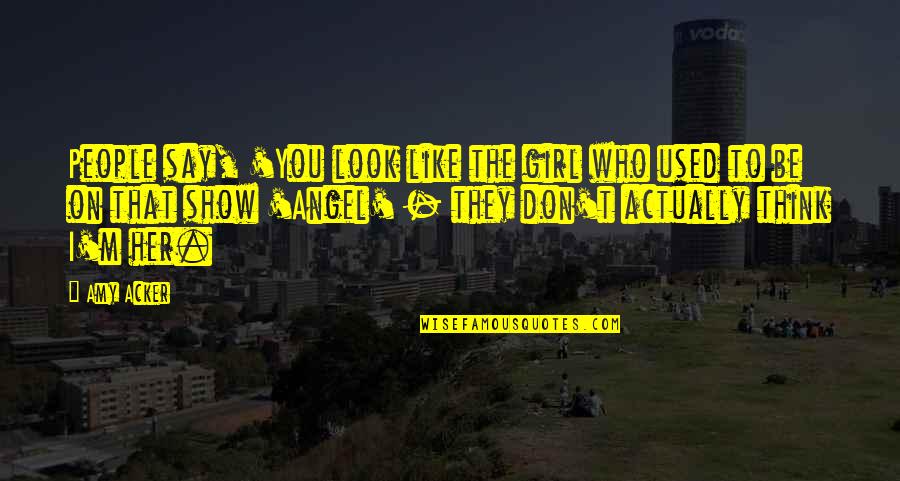 Don't Be That Girl Quotes By Amy Acker: People say, 'You look like the girl who