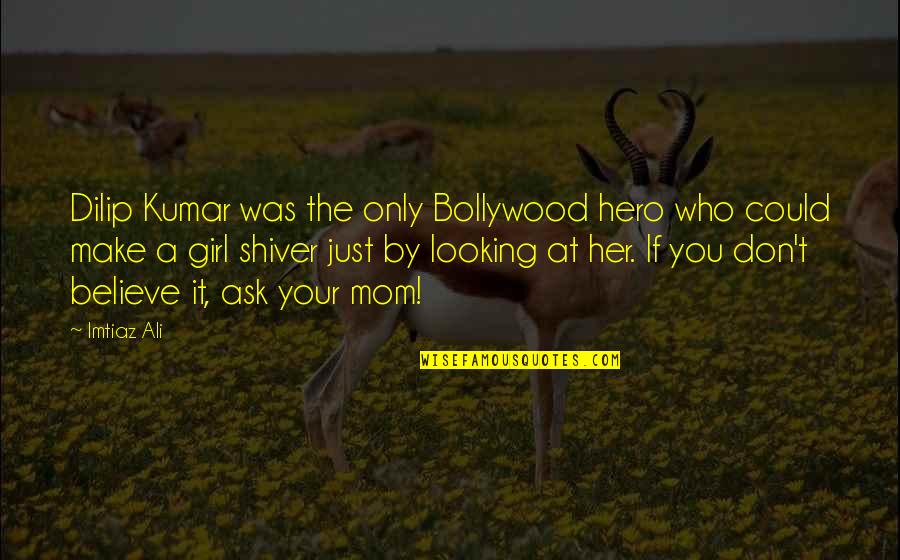 Don't Be That Girl Quotes By Imtiaz Ali: Dilip Kumar was the only Bollywood hero who