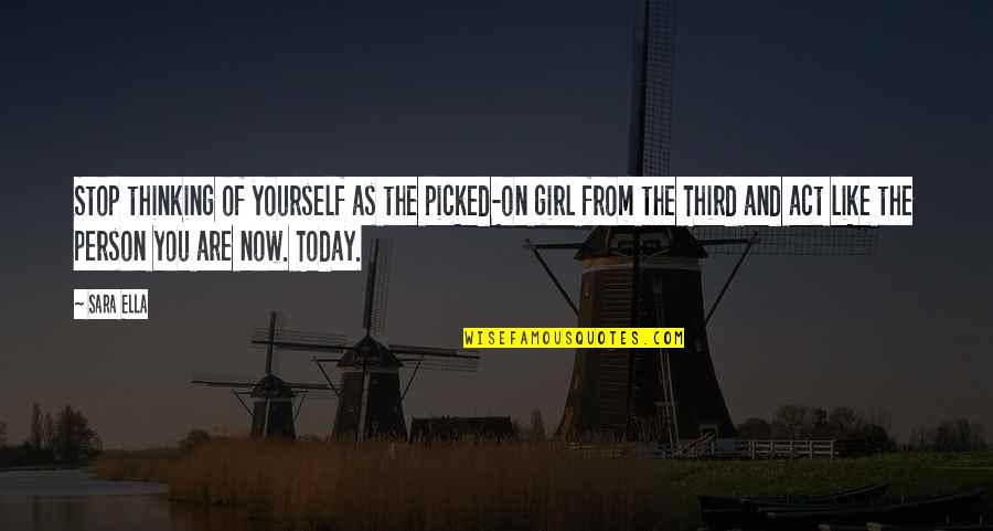 Don't Be That Girl Quotes By Sara Ella: Stop thinking of yourself as the picked-on girl