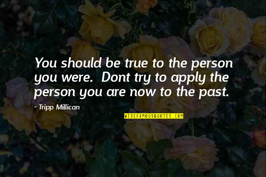 Dont Be That Person Quotes By Tripp Millican: You should be true to the person you
