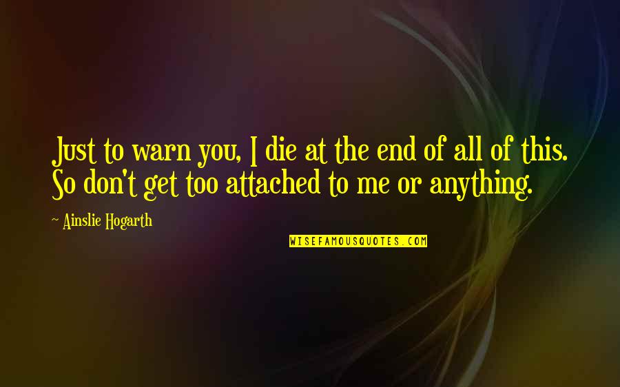 Don't Be Too Attached Quotes By Ainslie Hogarth: Just to warn you, I die at the