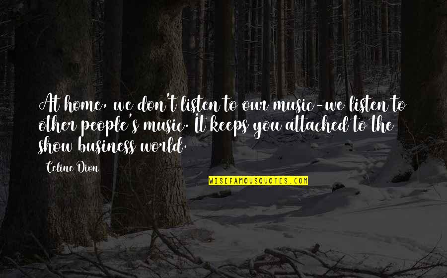 Don't Be Too Attached Quotes By Celine Dion: At home, we don't listen to our music-we