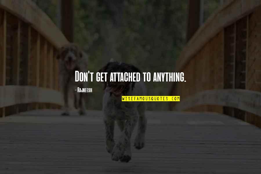 Don't Be Too Attached Quotes By Rajneesh: Don't get attached to anything.
