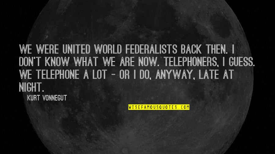 Don't Be Too Late Quotes By Kurt Vonnegut: We were United World Federalists back then. I
