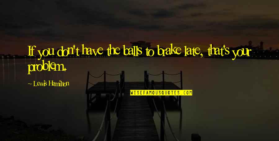 Don't Be Too Late Quotes By Lewis Hamilton: If you don't have the balls to brake