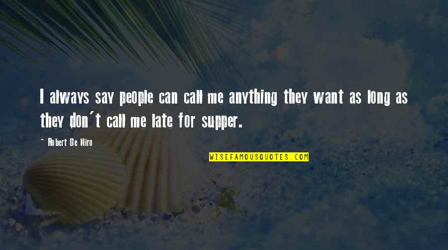 Don't Be Too Late Quotes By Robert De Niro: I always say people can call me anything