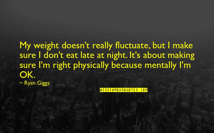 Don't Be Too Late Quotes By Ryan Giggs: My weight doesn't really fluctuate, but I make