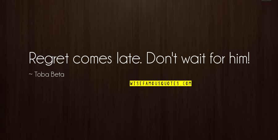 Don't Be Too Late Quotes By Toba Beta: Regret comes late. Don't wait for him!