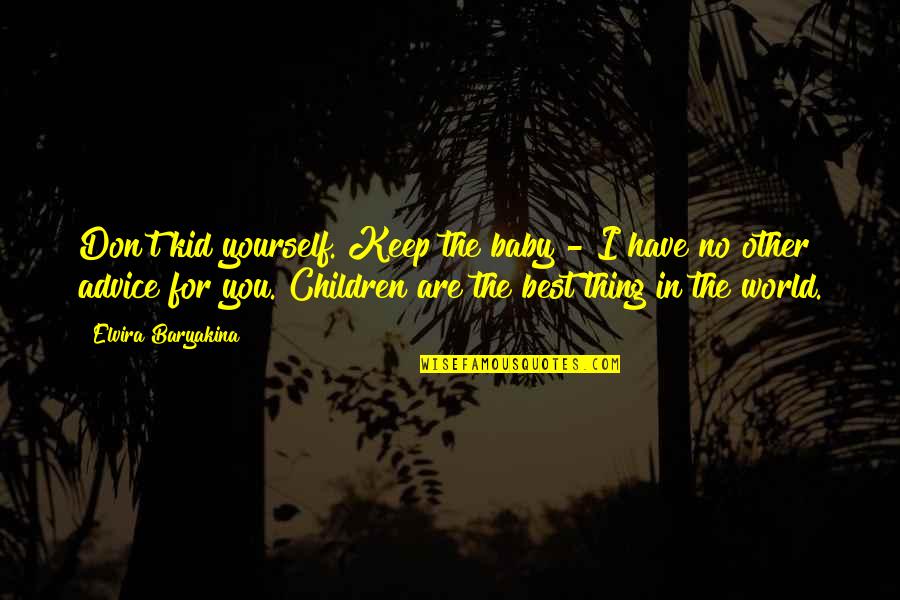 Don't Be Too Sure Of Yourself Quotes By Elvira Baryakina: Don't kid yourself. Keep the baby - I