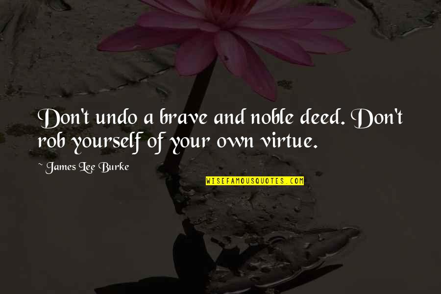 Don't Be Too Sure Of Yourself Quotes By James Lee Burke: Don't undo a brave and noble deed. Don't