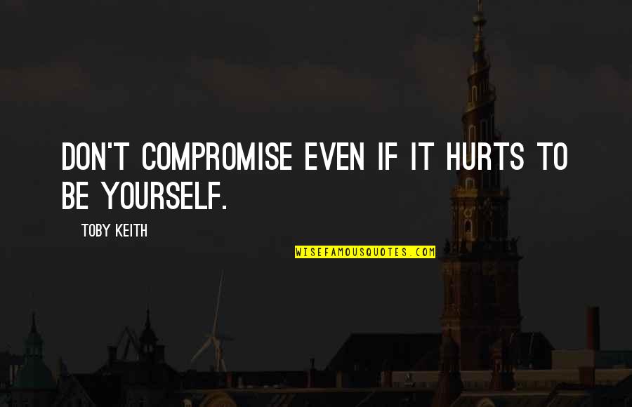 Don't Be Too Sure Of Yourself Quotes By Toby Keith: Don't compromise even if it hurts to be