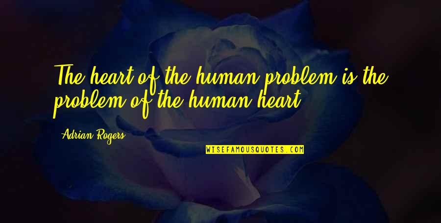 Dont Be Trippin Quotes By Adrian Rogers: The heart of the human problem is the