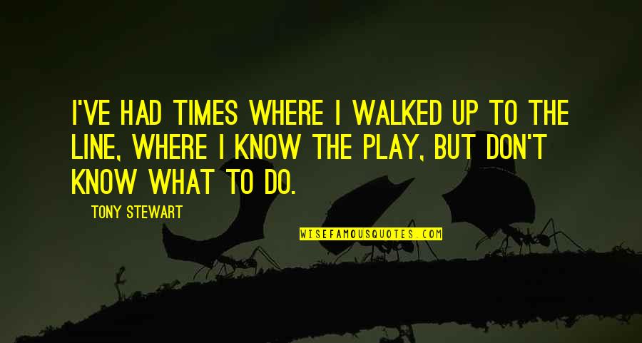 Don't Be Walked Over Quotes By Tony Stewart: I've had times where I walked up to