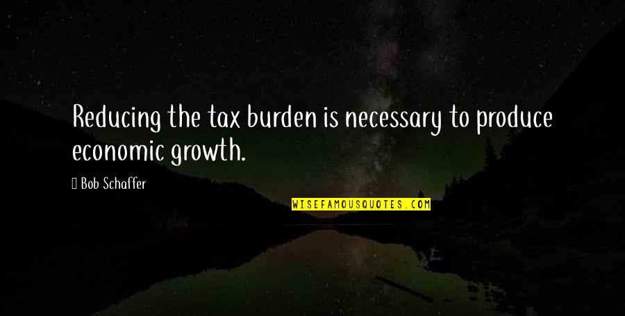 Don't Be Worried When She Stops Caring Quotes By Bob Schaffer: Reducing the tax burden is necessary to produce