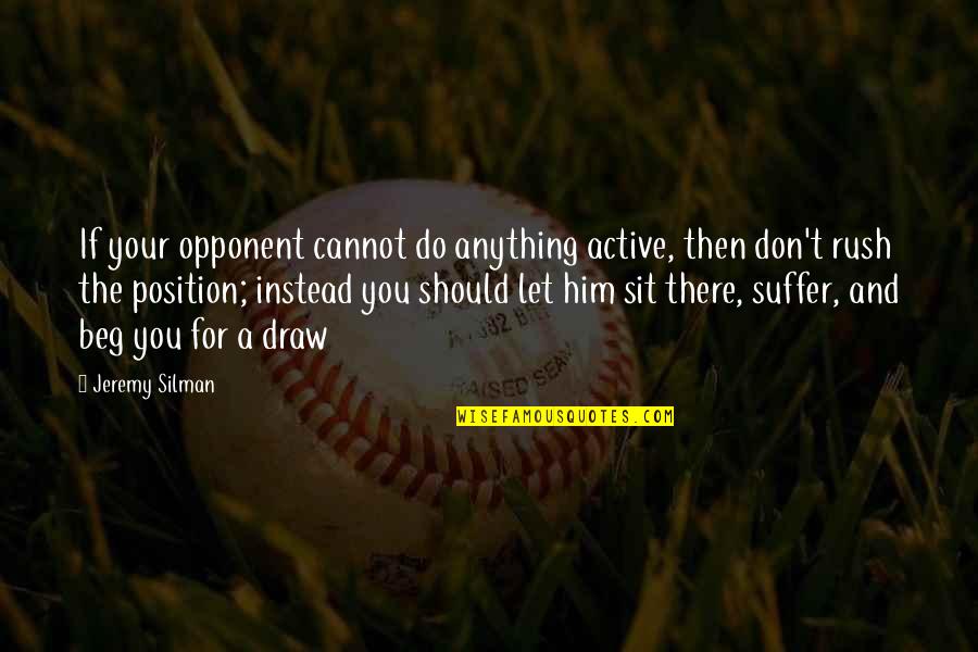 Don't Beg Him Quotes By Jeremy Silman: If your opponent cannot do anything active, then