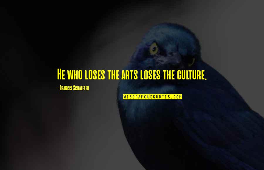 Dont Beg Nobody Quotes By Francis Schaeffer: He who loses the arts loses the culture.
