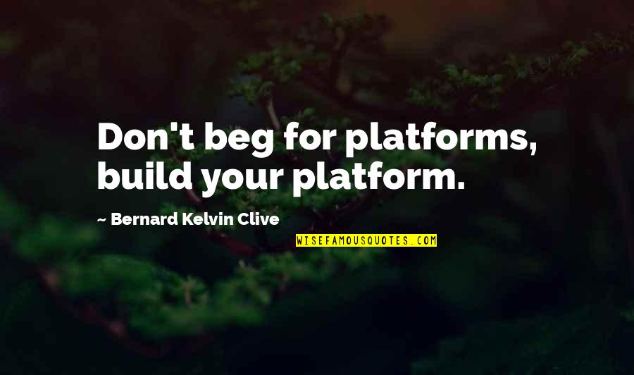 Don't Beg Quotes By Bernard Kelvin Clive: Don't beg for platforms, build your platform.
