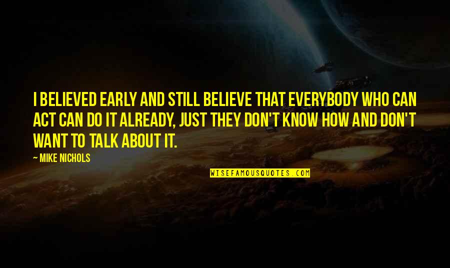 Don't Believe Everybody Quotes By Mike Nichols: I believed early and still believe that everybody