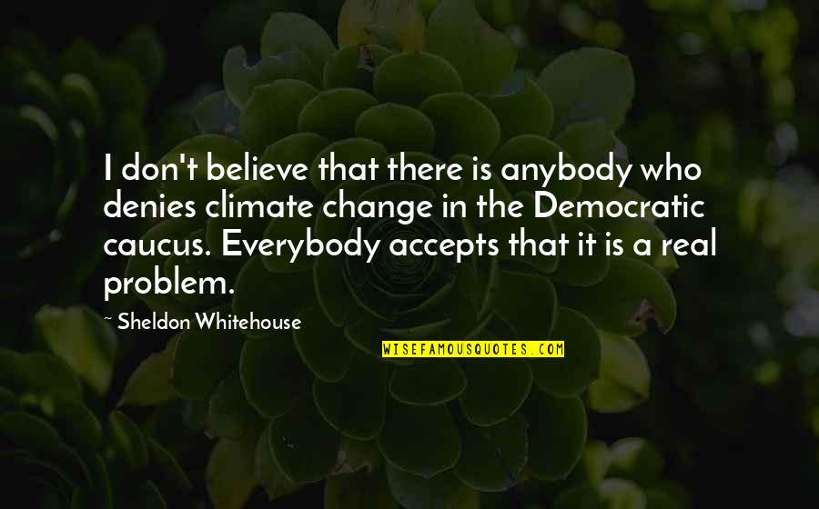 Don't Believe Everybody Quotes By Sheldon Whitehouse: I don't believe that there is anybody who