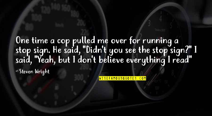 Don't Believe Everything You Read Quotes By Steven Wright: One time a cop pulled me over for