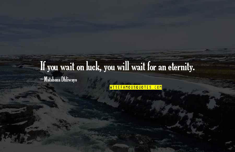 Don't Believe Everything You See Quotes By Matshona Dhliwayo: If you wait on luck, you will wait Don't Believe Everything You See Quotes By Matshona Dhliwayo: If you wait on luck, you will wait