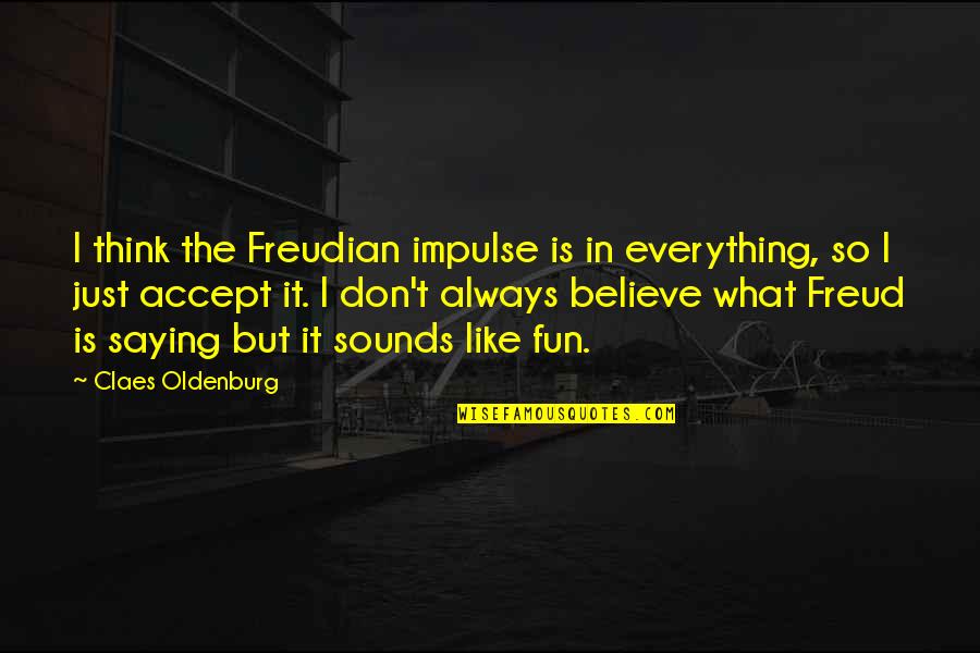 Don't Believe Everything You Think Quotes By Claes Oldenburg: I think the Freudian impulse is in everything,