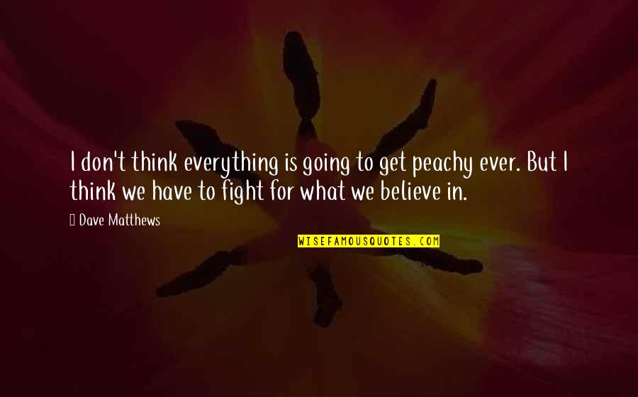 Don't Believe Everything You Think Quotes By Dave Matthews: I don't think everything is going to get