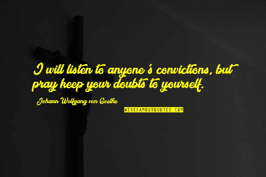Dont Believe Him Quotes By Johann Wolfgang Von Goethe: I will listen to anyone's convictions, but pray Dont Believe Him Quotes By Johann Wolfgang Von Goethe: I will listen to anyone's convictions, but pray