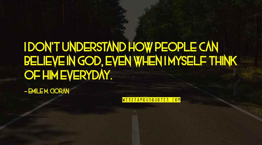 Don't Believe In God Quotes By Emile M. Cioran: I don't understand how people can believe in