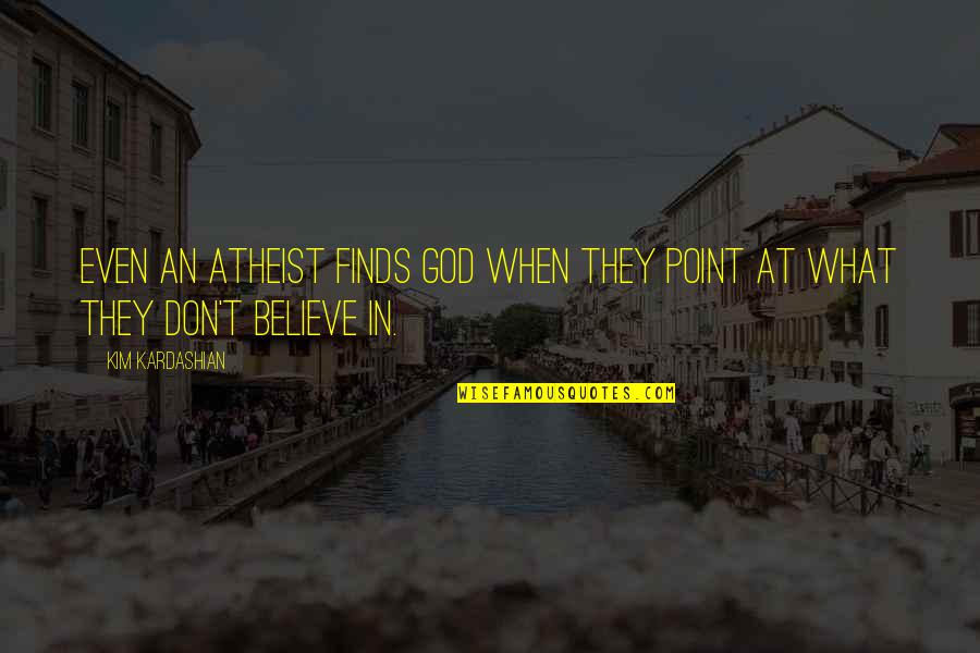 Don't Believe In God Quotes By Kim Kardashian: Even an atheist finds God when they point