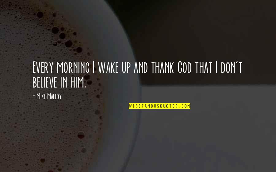 Don't Believe In God Quotes By Mike Malloy: Every morning I wake up and thank God