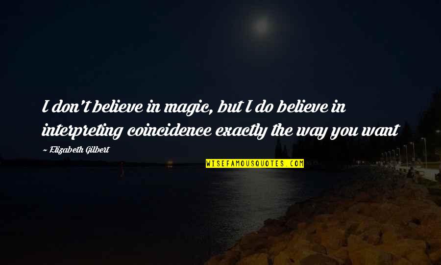 Don't Believe In Magic Quotes By Elizabeth Gilbert: I don't believe in magic, but I do