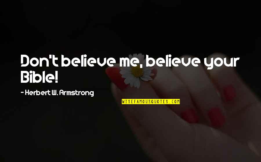 Don't Believe In Me Quotes By Herbert W. Armstrong: Don't believe me, believe your Bible!