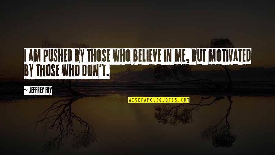 Don't Believe In Me Quotes By Jeffrey Fry: I am pushed by those who believe in