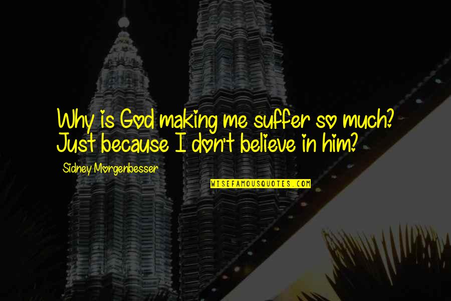 Don't Believe In Me Quotes By Sidney Morgenbesser: Why is God making me suffer so much?