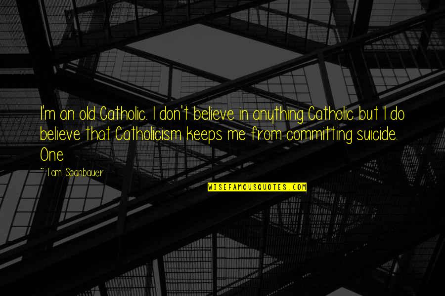 Don't Believe In Me Quotes By Tom Spanbauer: I'm an old Catholic. I don't believe in