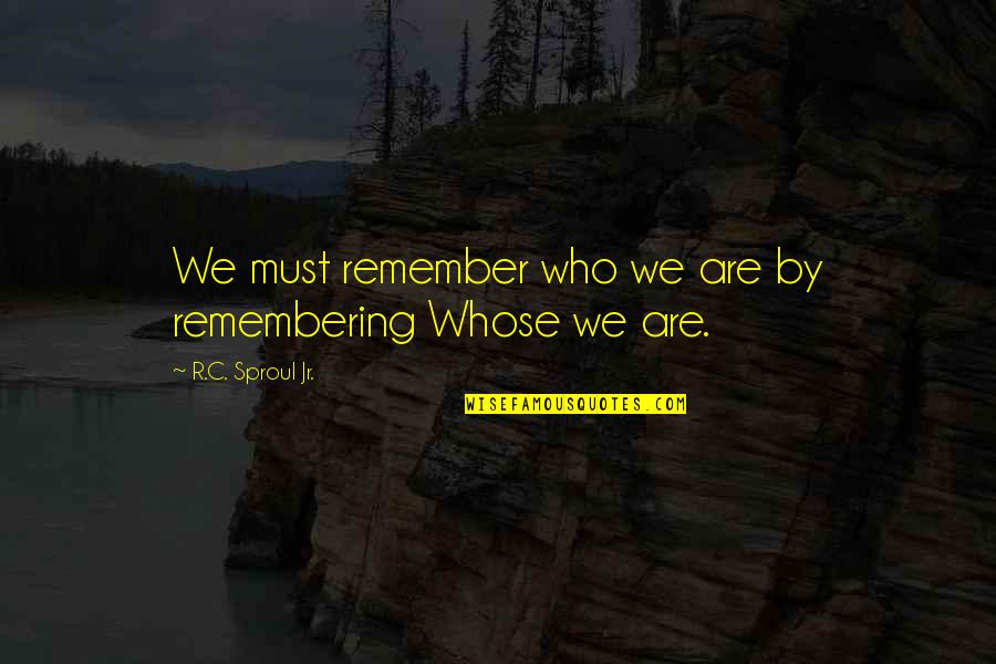 Don't Believe Me Just Watch Quotes By R.C. Sproul Jr.: We must remember who we are by remembering