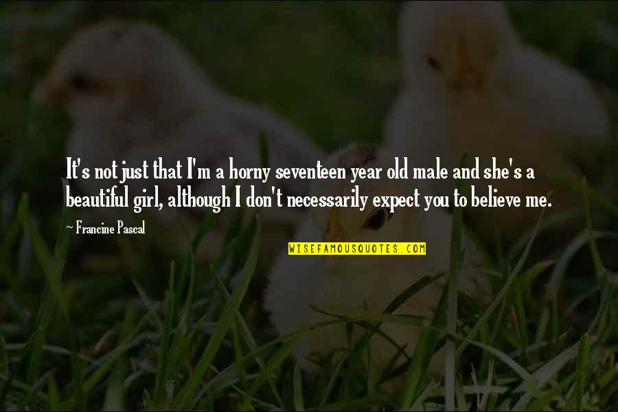 Don't Believe Me Quotes By Francine Pascal: It's not just that I'm a horny seventeen Don't Believe Me Quotes By Francine Pascal: It's not just that I'm a horny seventeen