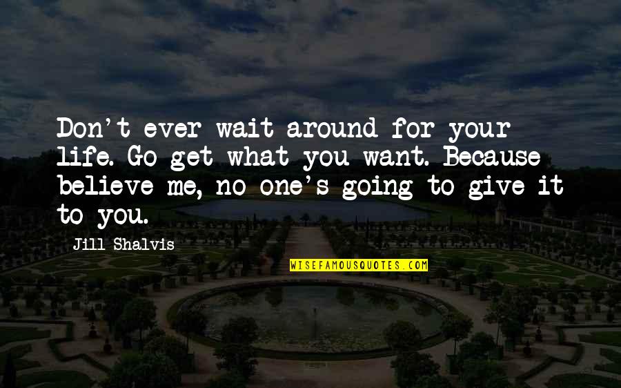 Don't Believe Me Quotes By Jill Shalvis: Don't ever wait around for your life. Go Don't Believe Me Quotes By Jill Shalvis: Don't ever wait around for your life. Go
