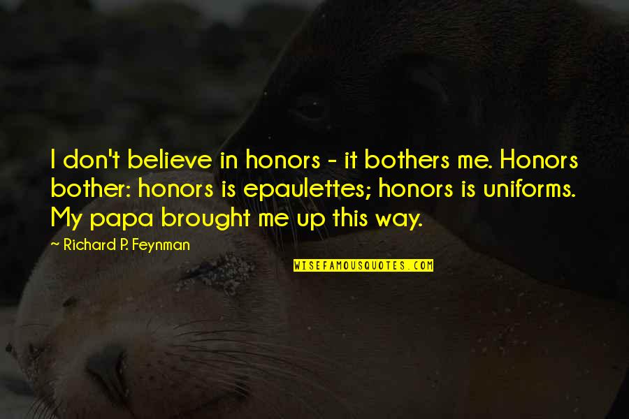 Don't Believe Me Quotes By Richard P. Feynman: I don't believe in honors - it bothers Don't Believe Me Quotes By Richard P. Feynman: I don't believe in honors - it bothers