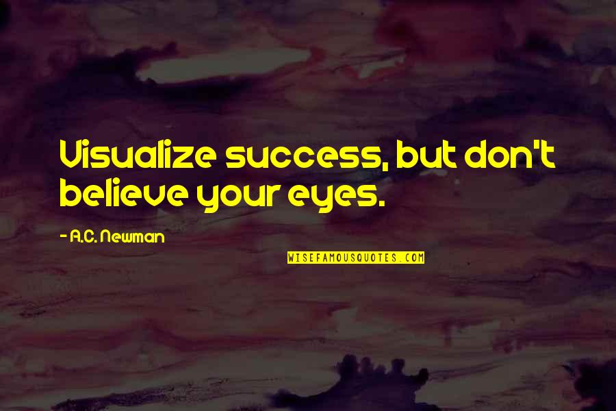 Dont Believe Quotes By A.C. Newman: Visualize success, but don't believe your eyes.