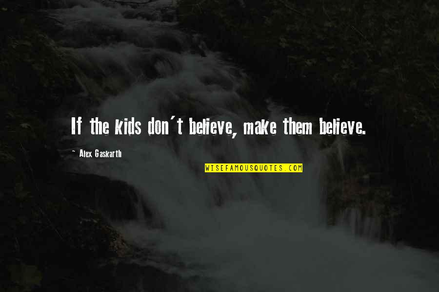 Dont Believe Quotes By Alex Gaskarth: If the kids don't believe, make them believe.