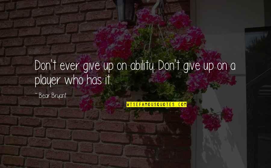 Dont Believe Quotes By Bear Bryant: Don't ever give up on ability. Don't give