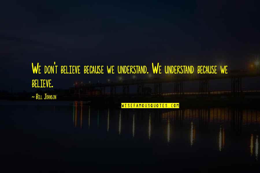 Dont Believe Quotes By Bill Johnson: We don't believe because we understand. We understand