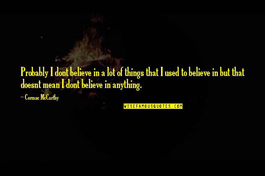 Dont Believe Quotes By Cormac McCarthy: Probably I dont believe in a lot of